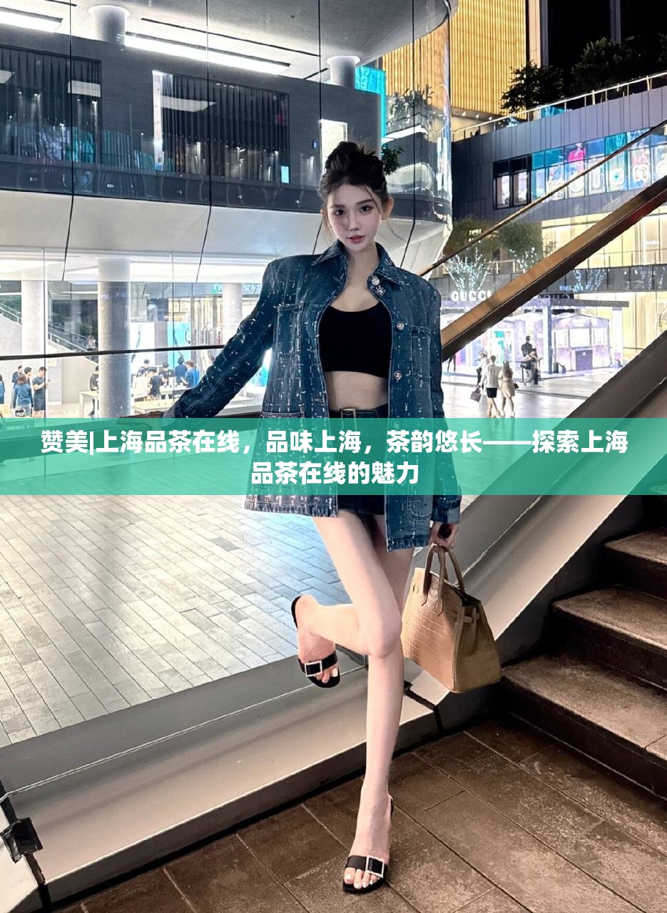 赞美|上海品茶在线，品味上海，茶韵悠长——探索上海品茶在线的魅力