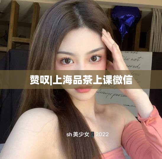 赞叹|上海品茶上课微信