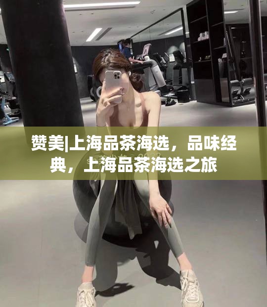 赞美|上海品茶海选，品味经典，上海品茶海选之旅