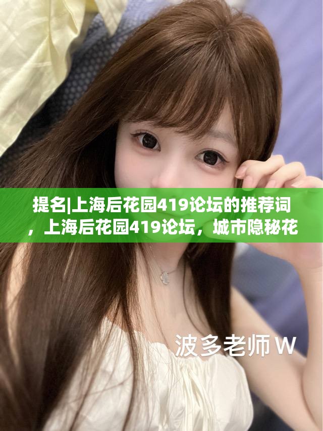 提名|上海后花园419论坛的推荐词，上海后花园419论坛，城市隐秘花园的魅力探索