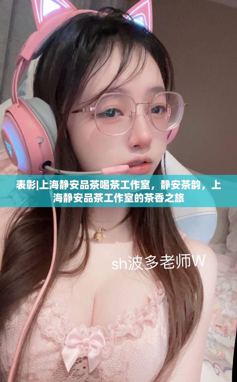 表彰|上海静安品茶喝茶工作室，静安茶韵，上海静安品茶工作室的茶香之旅