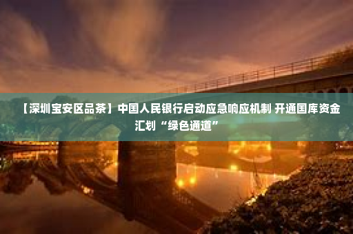 【深圳宝安区品茶】中国人民银行启动应急响应机制 开通国库资金汇划“绿色通道”