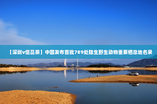 【深圳v信品茶】中国发布首批789处陆生野生动物重要栖息地名录