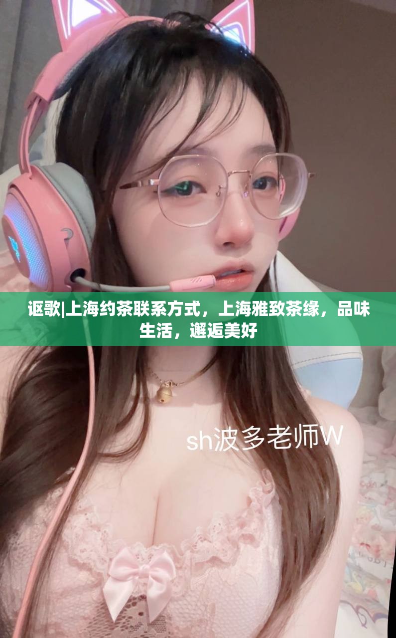 讴歌|上海约茶联系方式，上海雅致茶缘，品味生活，邂逅美好