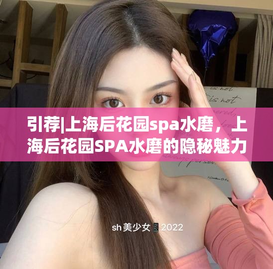 引荐|上海后花园spa水磨，上海后花园SPA水磨的隐秘魅力
