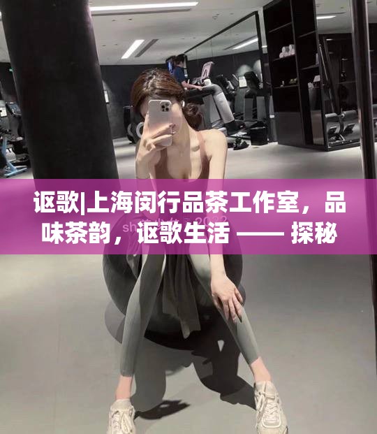 讴歌|上海闵行品茶工作室，品味茶韵，讴歌生活 —— 探秘上海闵行品茶工作室