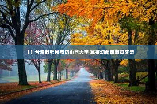 【】台湾教师团参访山西大学 冀推动两岸教育交流