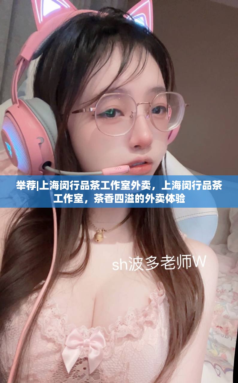举荐|上海闵行品茶工作室外卖，上海闵行品茶工作室，茶香四溢的外卖体验