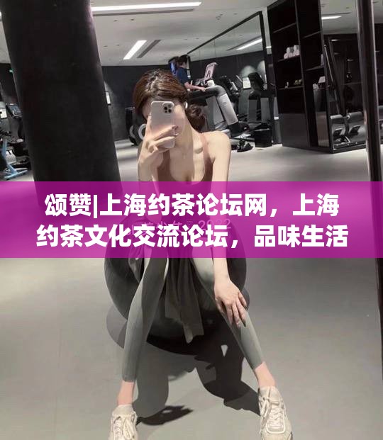 颂赞|上海约茶论坛网，上海约茶文化交流论坛，品味生活，共享雅趣