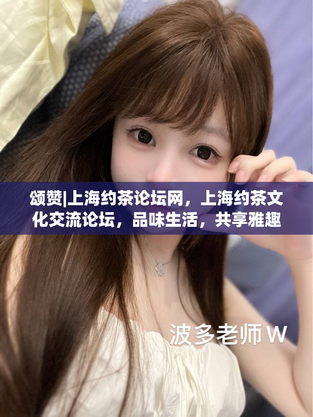 颂赞|上海约茶论坛网，上海约茶文化交流论坛，品味生活，共享雅趣