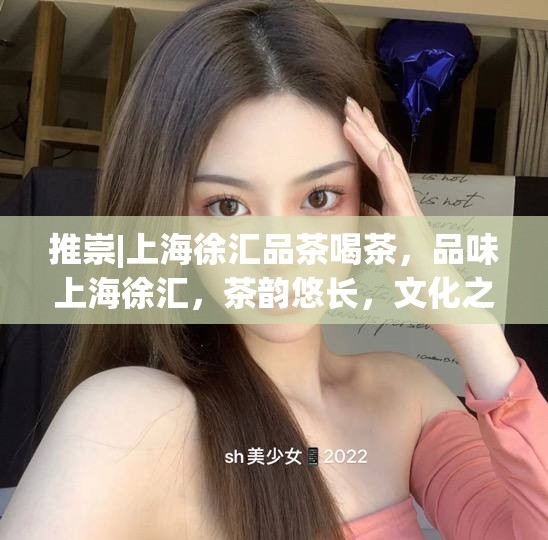 推崇|上海徐汇品茶喝茶，品味上海徐汇，茶韵悠长，文化之魅
