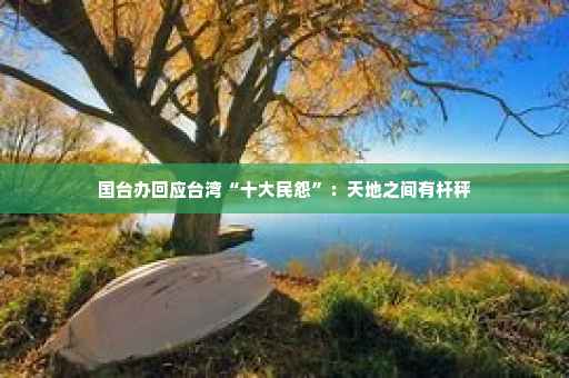 国台办回应台湾“十大民怨”：天地之间有杆秤