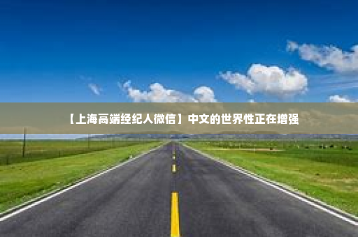 【上海高端经纪人微信】中文的世界性正在增强